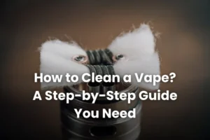 Hoe To Clean a Vape: Step by Step Guide
